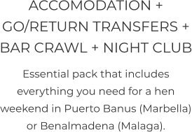 ACCOMODATION + GO/RETURN TRANSFERS + BAR CRAWL + NIGHT CLUB Essential pack that includes everything you need for a hen weekend in Puerto Banus (Marbella) or Benalmadena (Malaga).